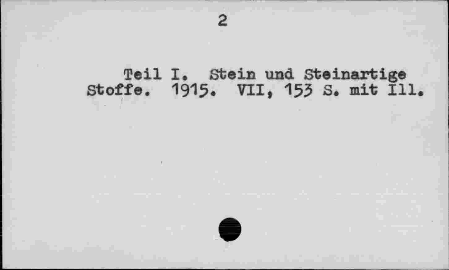 ﻿2
Teil I, Stein und Steinartige Stoffe. 1915. VII, 155 S. mit Ill